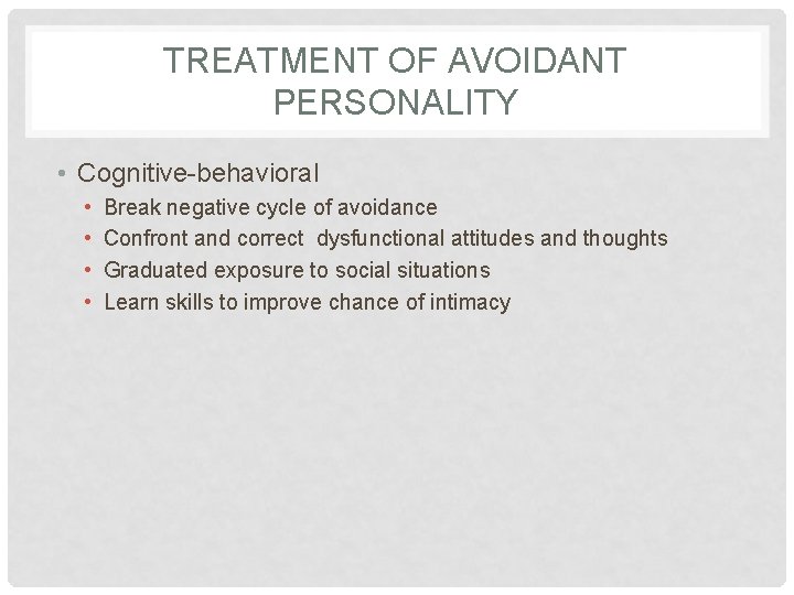 TREATMENT OF AVOIDANT PERSONALITY • Cognitive-behavioral • • Break negative cycle of avoidance Confront