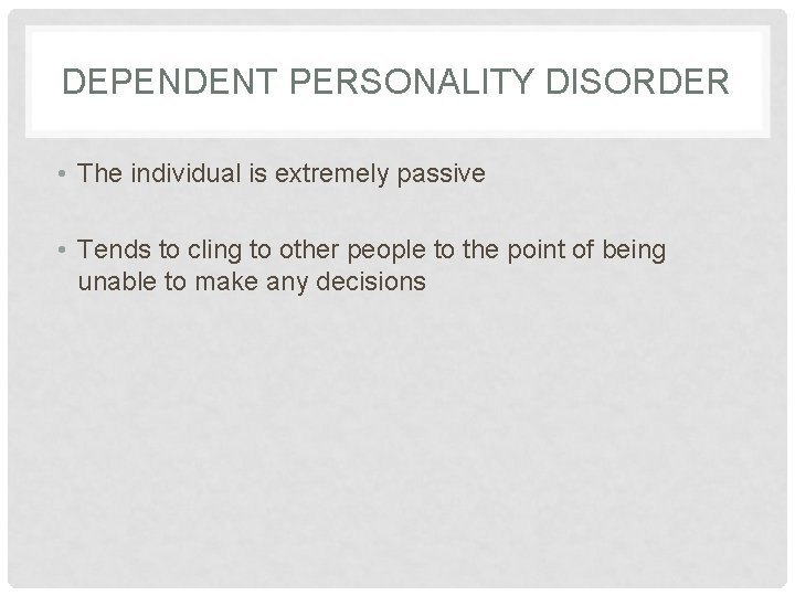DEPENDENT PERSONALITY DISORDER • The individual is extremely passive • Tends to cling to
