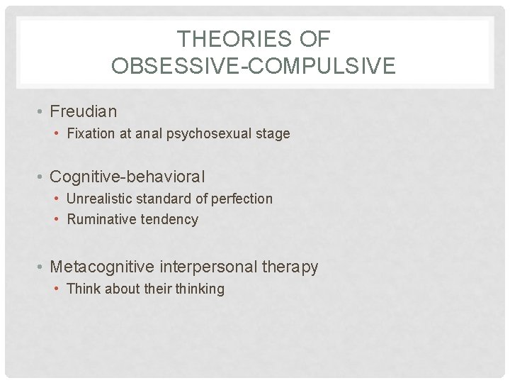 THEORIES OF OBSESSIVE-COMPULSIVE • Freudian • Fixation at anal psychosexual stage • Cognitive-behavioral •