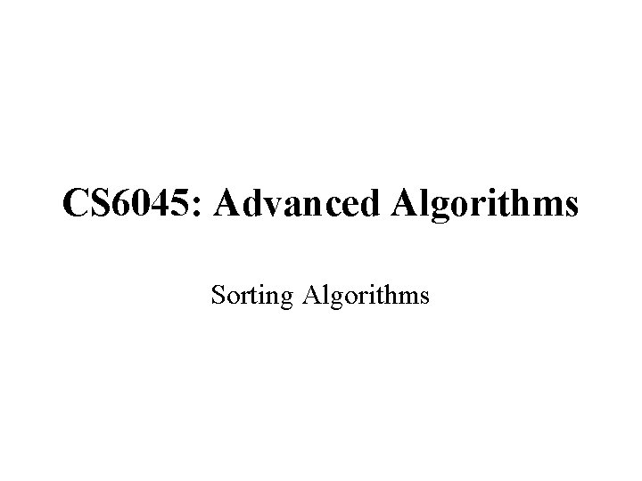 CS 6045: Advanced Algorithms Sorting Algorithms 