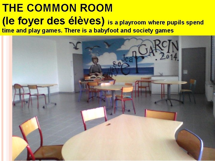 THE COMMON ROOM (le foyer des élèves) is a playroom where pupils spend time