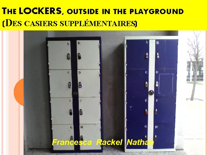 THE LOCKERS, OUTSIDE IN THE PLAYGROUND (DES CASIERS SUPPLÉMENTAIRES) Francesca Rackel Nathan 