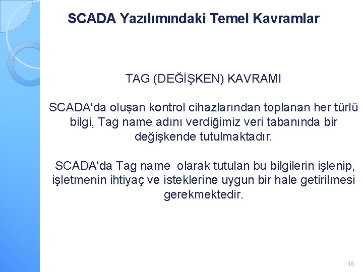 SCADA Yazılımındaki Temel Kavramlar TAG (DEĞİŞKEN) KAVRAMI SCADA'da oluşan kontrol cihazlarından toplanan her türlü