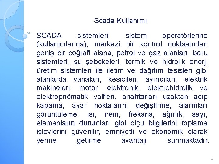 Scada Kullanımı SCADA sistemleri; sistem operatörlerine (kullanıcılarına), merkezi bir kontrol noktasından geniş bir coğrafi