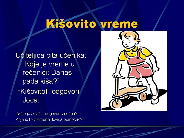 Kišovito vreme Učiteljica pita učenika: “Koje je vreme u rečenici: Danas pada kiša? ”