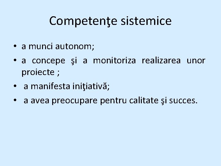Competenţe sistemice • a munci autonom; • a concepe şi a monitoriza realizarea unor