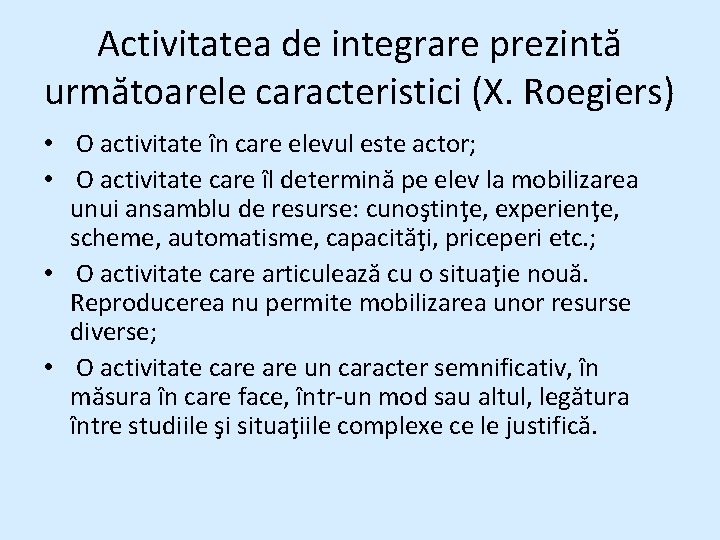Activitatea de integrare prezintă următoarele caracteristici (X. Roegiers) • O activitate în care elevul