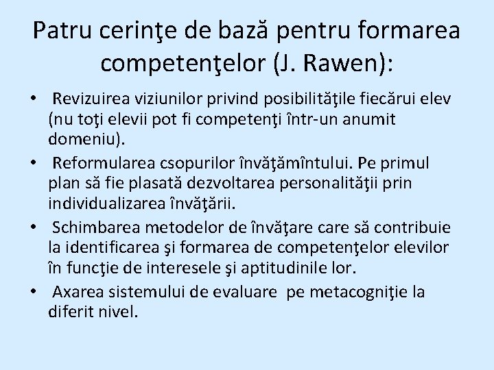 Patru cerinţe de bază pentru formarea competenţelor (J. Rawen): • Revizuirea viziunilor privind posibilităţile