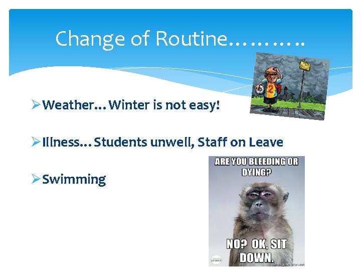 Change of Routine………. . ØWeather…Winter is not easy! ØIllness…Students unwell, Staff on Leave ØSwimming