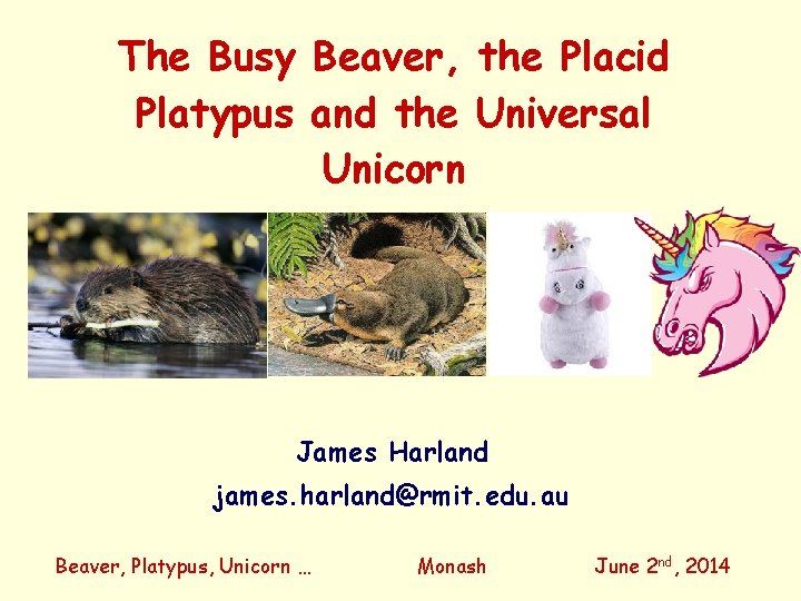The Busy Beaver, the Placid Platypus and the Universal Unicorn James Harland james. harland@rmit.