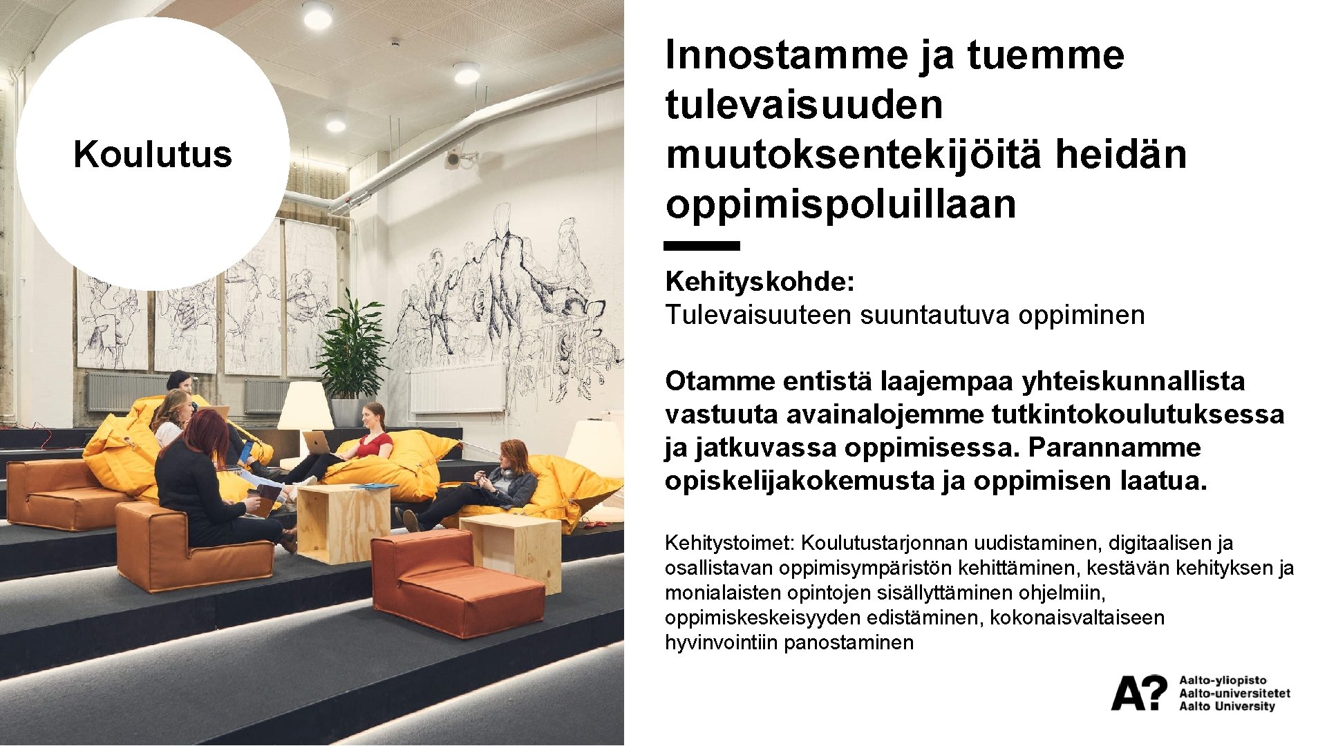 Koulutus Innostamme ja tuemme tulevaisuuden muutoksentekijöitä heidän oppimispoluillaan Kehityskohde: Tulevaisuuteen suuntautuva oppiminen Otamme entistä