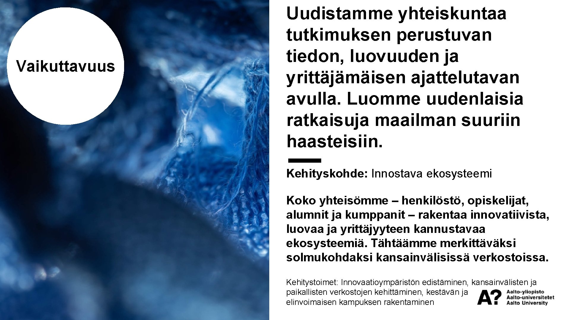 Vaikuttavuus Uudistamme yhteiskuntaa tutkimuksen perustuvan tiedon, luovuuden ja yrittäjämäisen ajattelutavan avulla. Luomme uudenlaisia ratkaisuja
