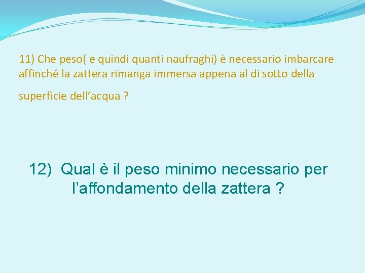 11) Che peso( e quindi quanti naufraghi) è necessario imbarcare affinché la zattera rimanga