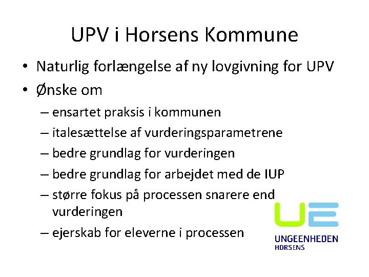 UPV i Horsens Kommune • Naturlig forlængelse af ny lovgivning for UPV • Ønske