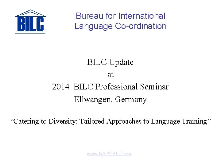 Bureau for International Language Co-ordination BILC Update at 2014 BILC Professional Seminar Ellwangen, Germany