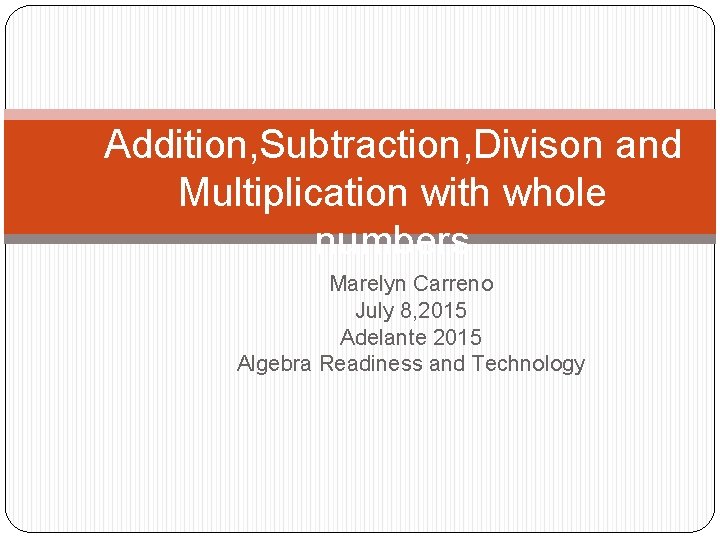 Addition, Subtraction, Divison and Multiplication with whole numbers Marelyn Carreno July 8, 2015 Adelante