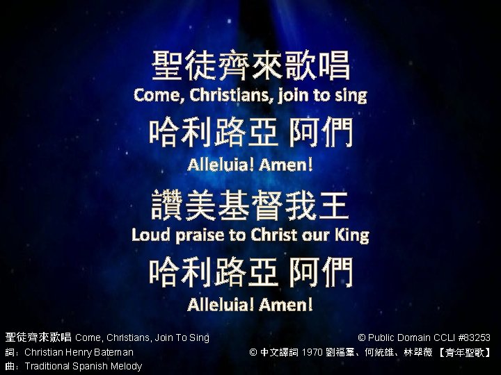 聖徒齊來歌唱 Come, Christians, join to sing 哈利路亞 阿們 Alleluia! Amen! 讚美基督我王 Loud praise to