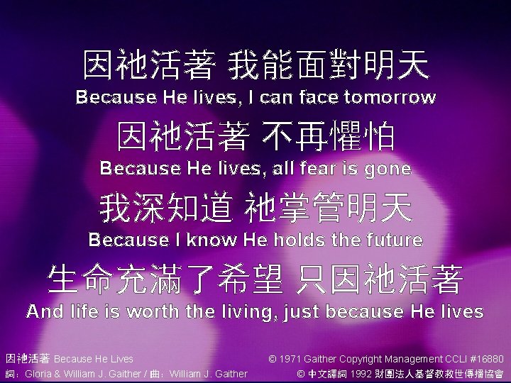 因祂活著 我能面對明天 Because He lives, I can face tomorrow 因祂活著 不再懼怕 Because He lives,