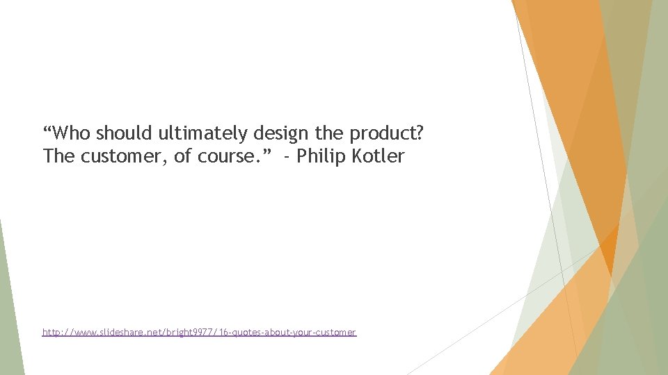 “Who should ultimately design the product? The customer, of course. ” - Philip Kotler