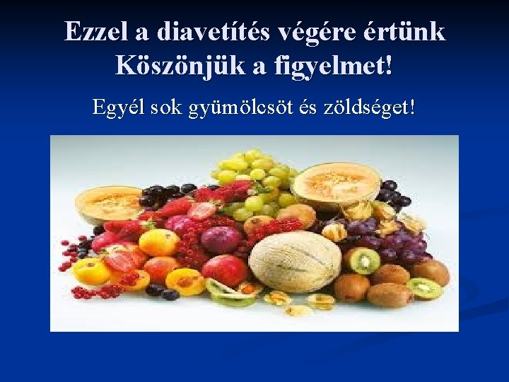 Ezzel a diavetítés végére értünk Köszönjük a figyelmet! Egyél sok gyümölcsöt és zöldséget! 