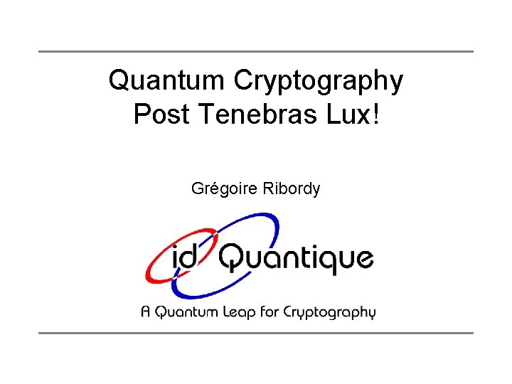 Quantum Cryptography Post Tenebras Lux! Grégoire Ribordy 