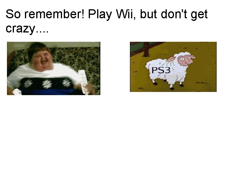 So remember! Play Wii, but don't get crazy. . So remember! Play Wii, but don't get crazy. .