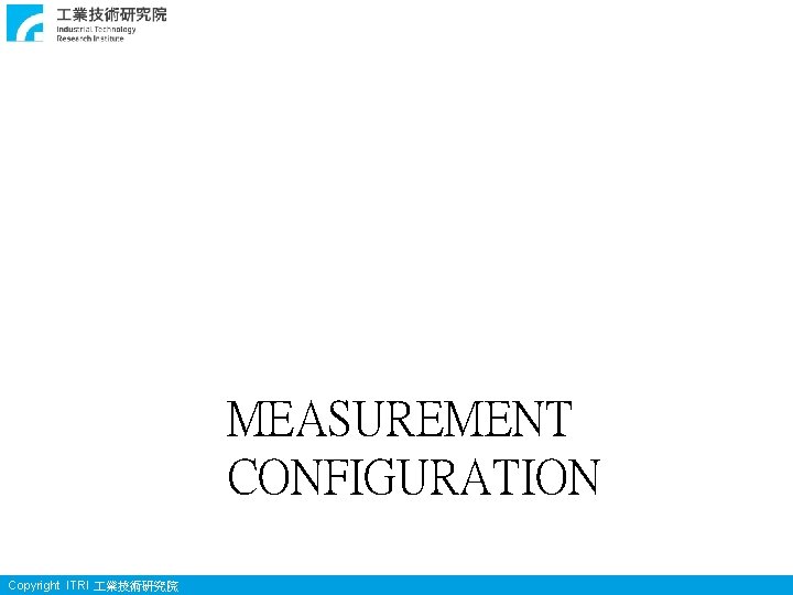 MEASUREMENT CONFIGURATION Copyright ITRI 業技術研究院 