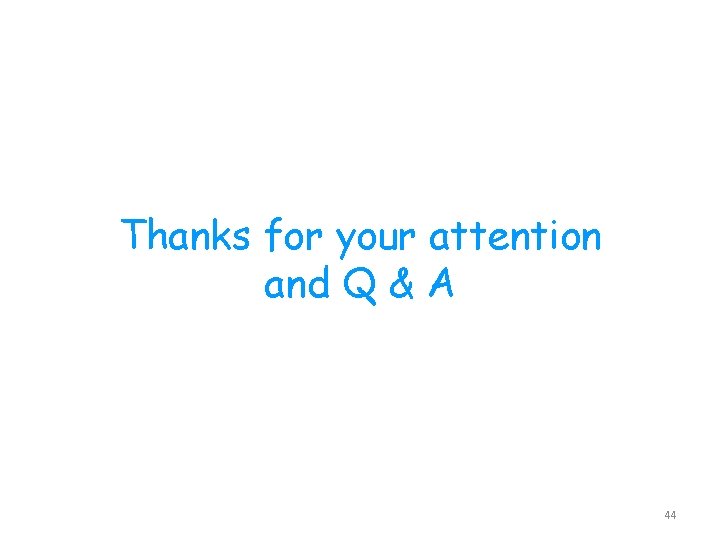 Thanks for your attention and Q & A 44 