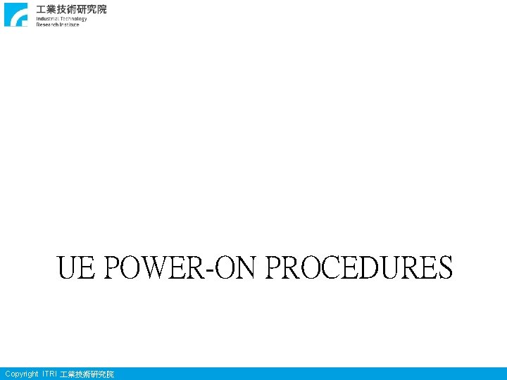 UE POWER-ON PROCEDURES Copyright ITRI 業技術研究院 