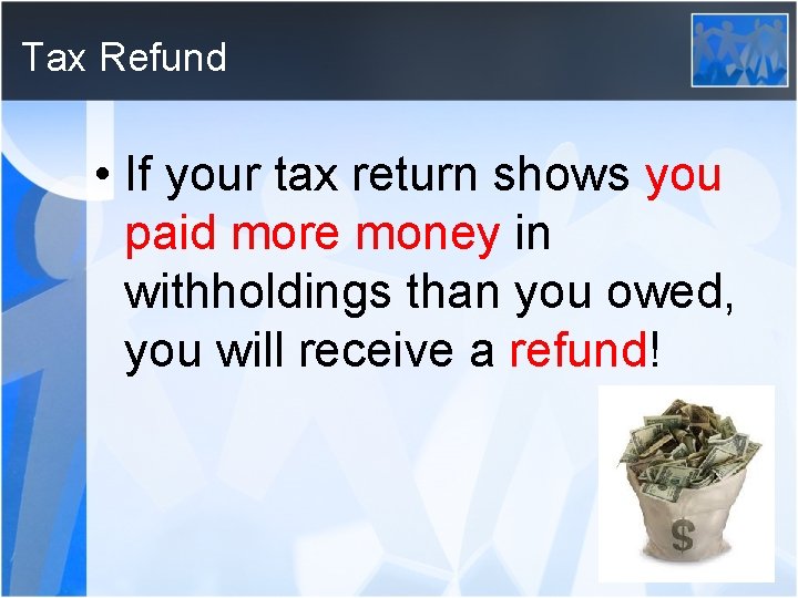 Tax Refund • If your tax return shows you paid more money in withholdings