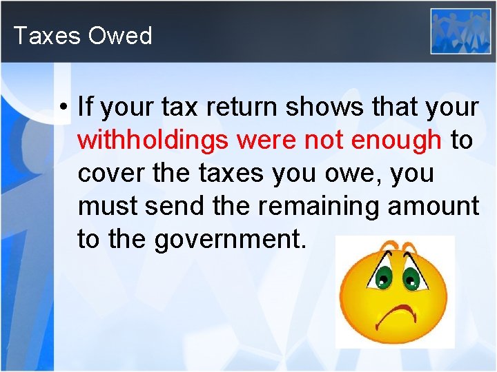 Taxes Owed • If your tax return shows that your withholdings were not enough