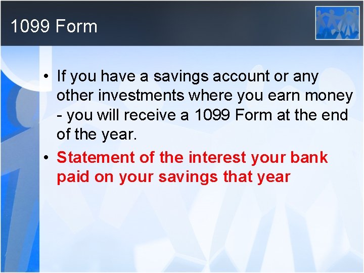 1099 Form • If you have a savings account or any other investments where