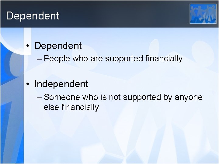 Dependent • Dependent – People who are supported financially • Independent – Someone who