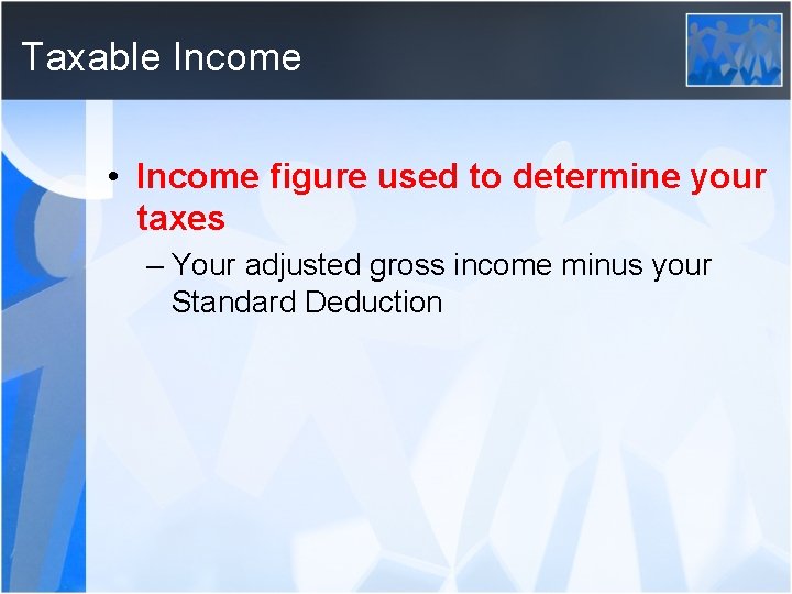 Taxable Income • Income figure used to determine your taxes – Your adjusted gross