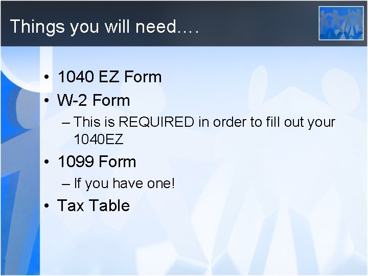 Things you will need…. • 1040 EZ Form • W-2 Form – This is