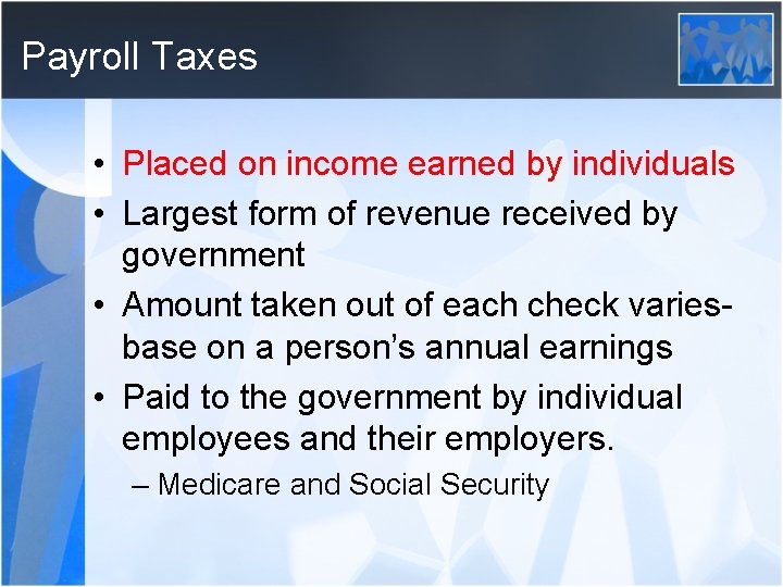 Payroll Taxes • Placed on income earned by individuals • Largest form of revenue
