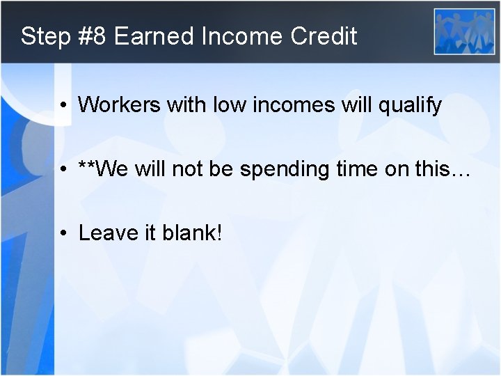 Step #8 Earned Income Credit • Workers with low incomes will qualify • **We