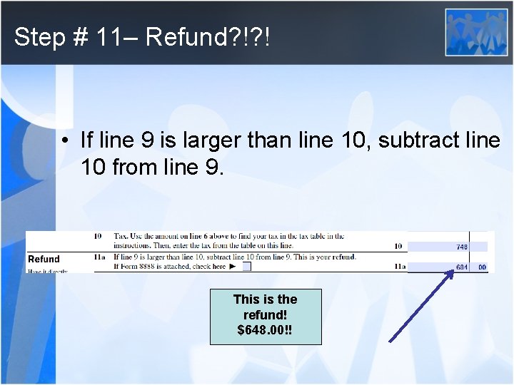 Step # 11– Refund? !? ! • If line 9 is larger than line