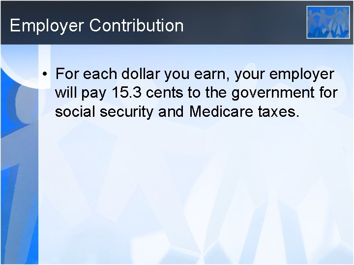 Employer Contribution • For each dollar you earn, your employer will pay 15. 3