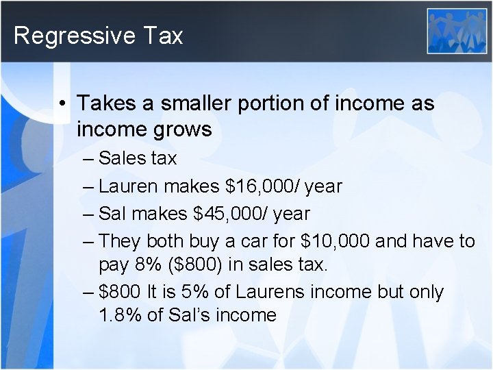 Regressive Tax • Takes a smaller portion of income as income grows – Sales