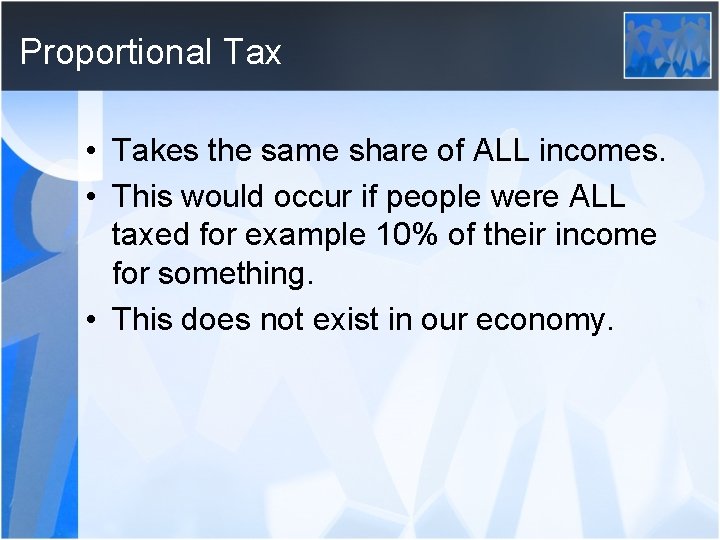 Proportional Tax • Takes the same share of ALL incomes. • This would occur