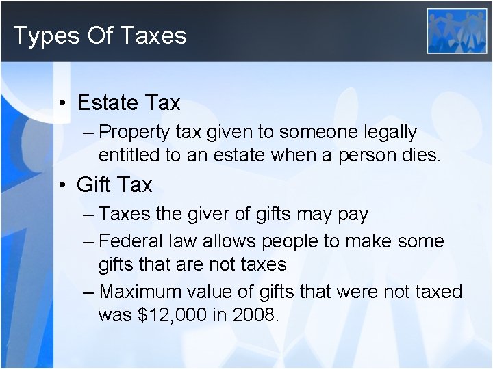 Types Of Taxes • Estate Tax – Property tax given to someone legally entitled