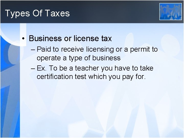 Types Of Taxes • Business or license tax – Paid to receive licensing or