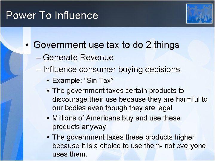 Power To Influence • Government use tax to do 2 things – Generate Revenue