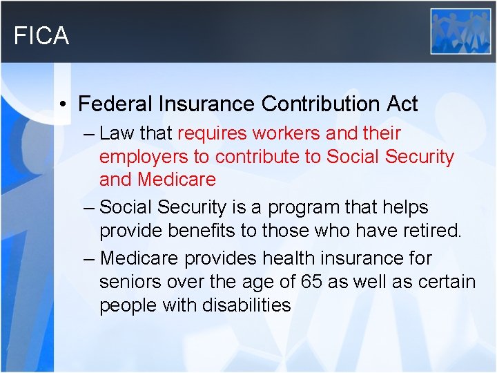 FICA • Federal Insurance Contribution Act – Law that requires workers and their employers