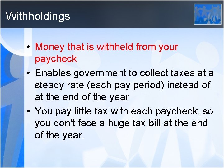 Withholdings • Money that is withheld from your paycheck • Enables government to collect