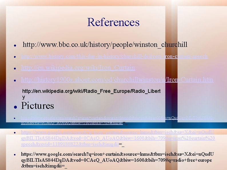 References http: //www. bbc. co. uk/history/people/winston_churchill http: //www. history. com/this-day-in-history/churchill-delivers-iron-curtain-speech http: //en. wikipedia. org/wiki/Iron_Curtain