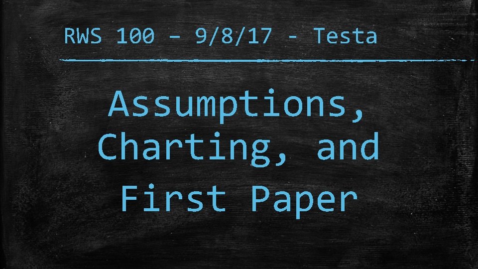RWS 100 – 9/8/17 - Testa Assumptions, Charting, and First Paper 