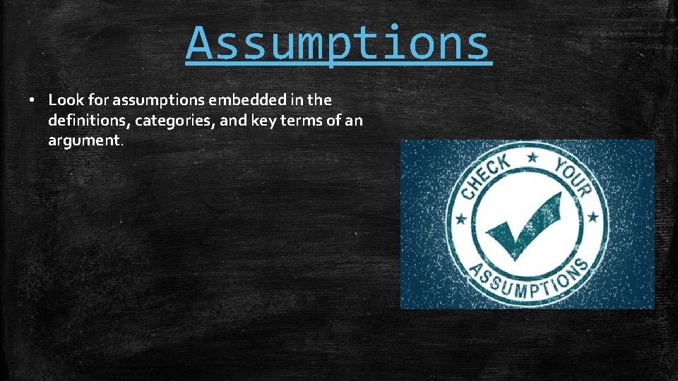 Assumptions • Look for assumptions embedded in the definitions, categories, and key terms of