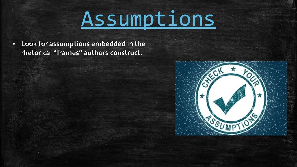 Assumptions • Look for assumptions embedded in the rhetorical “frames” authors construct. 